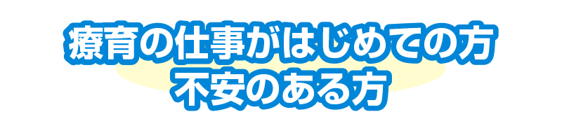 療育の仕事がはじめての方、不安のある方